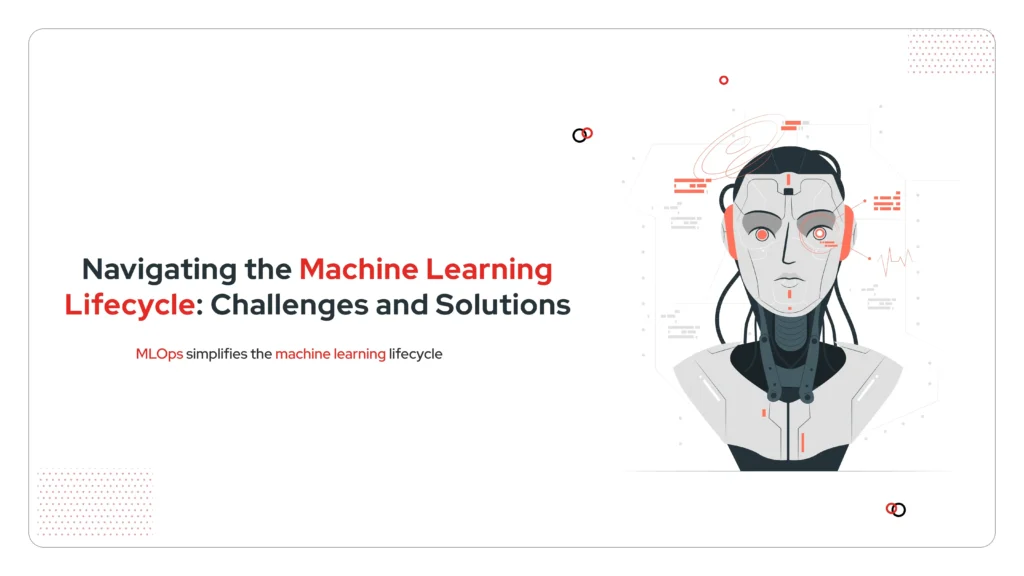 Navigating the Machine Learning Lifecycle Challenges and Solutions